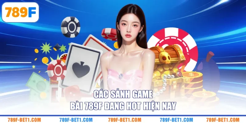 Các sảnh game bài 789F đang hot hiện nay