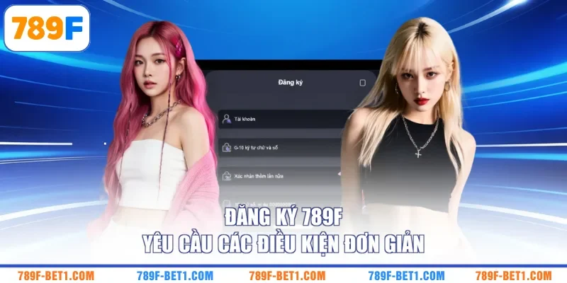 Đăng ký 789F yêu cầu các điều kiện đơn giản