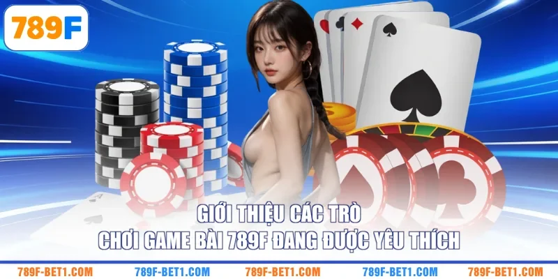 Giới thiệu các trò chơi game bài 789F đang được yêu thích