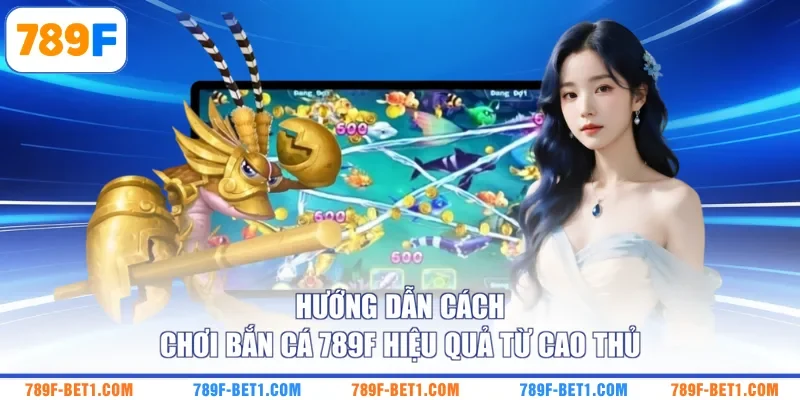 Hướng dẫn cách chơi bắn cá 789F hiệu quả từ cao thủ 