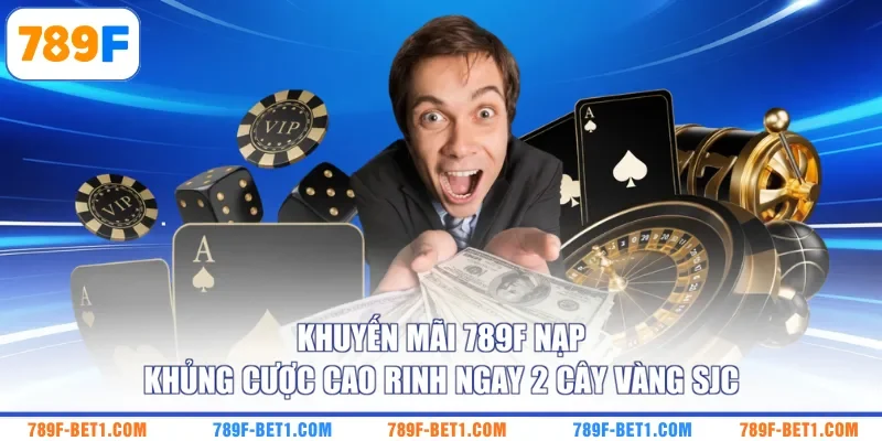 Khuyến mãi 789F nạp khủng cược cao rinh ngay 2 cây vàng SJC