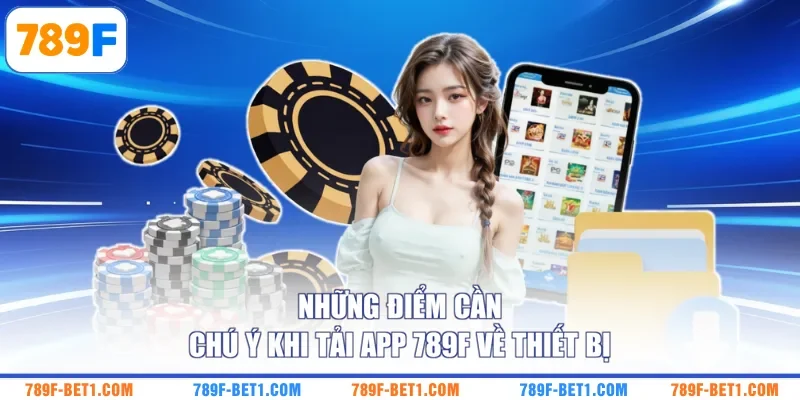 Những điểm cần chú ý khi tải app 789F về thiết bị